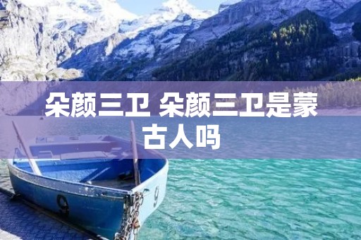 朵颜三卫 朵颜三卫是蒙古人吗