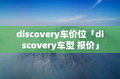 discovery车价位「discovery车型 报价」 discovery车价位「discovery车型 报价」