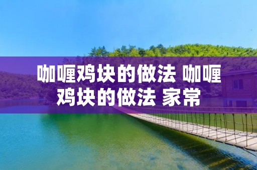 咖喱鸡块的做法 咖喱鸡块的做法 家常