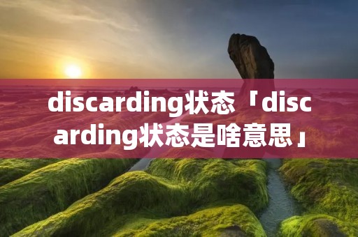 discarding状态「discarding状态是啥意思」