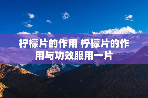 柠檬片的作用 柠檬片的作用与功效服用一片