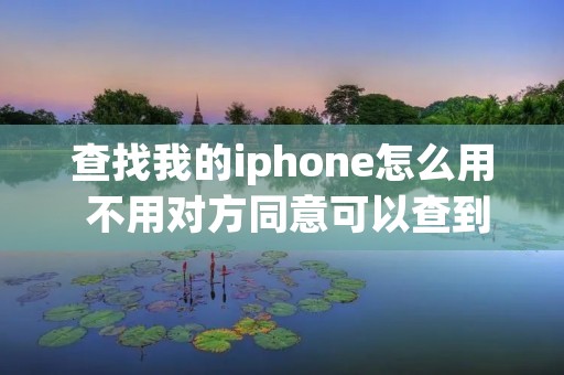 查找我的iphone怎么用 不用对方同意可以查到对方位置