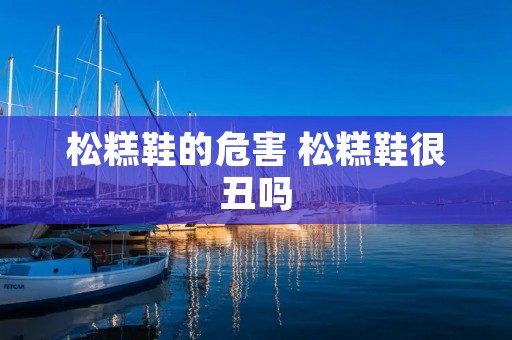 松糕鞋的危害 松糕鞋很丑吗