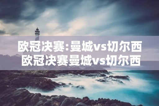 欧冠决赛:曼城vs切尔西 欧冠决赛曼城vs切尔西进球