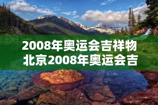 2008年奥运会吉祥物 北京2008年奥运会吉祥物