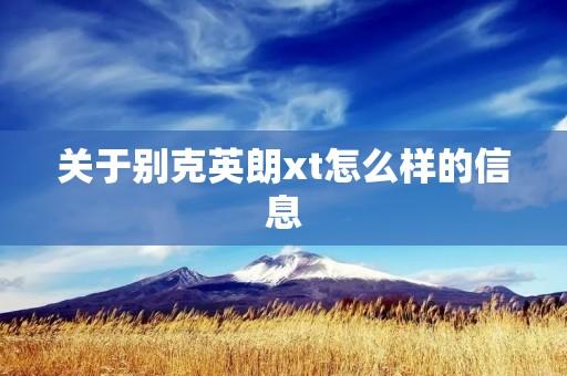 关于别克英朗xt怎么样的信息 关于别克英朗xt怎么样的信息