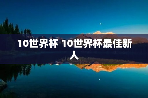 10世界杯 10世界杯最佳新人 10世界杯 10世界杯最佳新人
