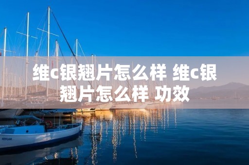 维c银翘片怎么样 维c银翘片怎么样 功效 维c银翘片怎么样 维c银翘片怎么样 功效