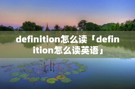 definition怎么读「definition怎么读英语」