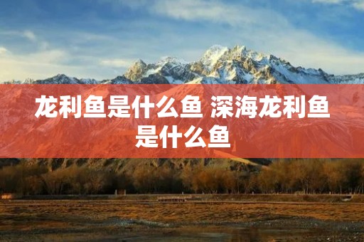 龙利鱼是什么鱼 深海龙利鱼是什么鱼 龙利鱼是什么鱼 深海龙利鱼是什么鱼