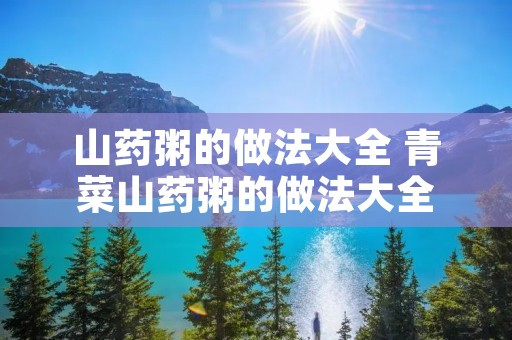 山药粥的做法大全 青菜山药粥的做法大全 山药粥的做法大全 青菜山药粥的做法大全