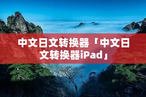 中文日文转换器「中文日文转换器iPad」