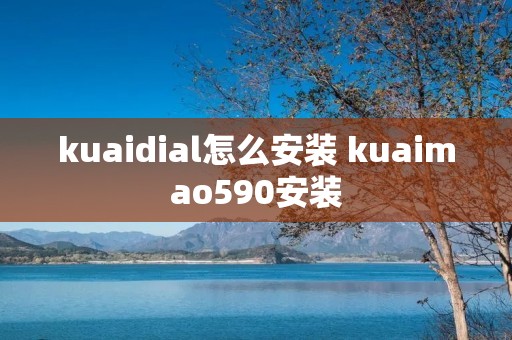 kuaidial怎么安装 kuaimao590安装