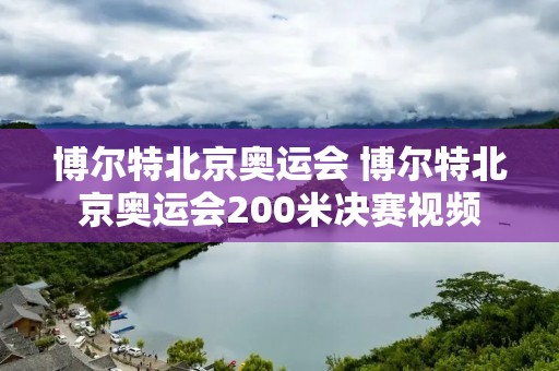 博尔特北京奥运会 博尔特北京奥运会200米决赛视频 博尔特北京奥运会 博尔特北京奥运会200米决赛视频