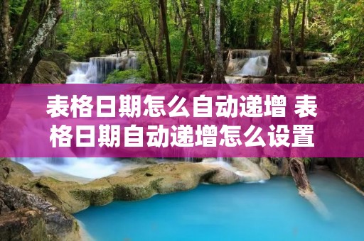 表格日期怎么自动递增 表格日期自动递增怎么设置