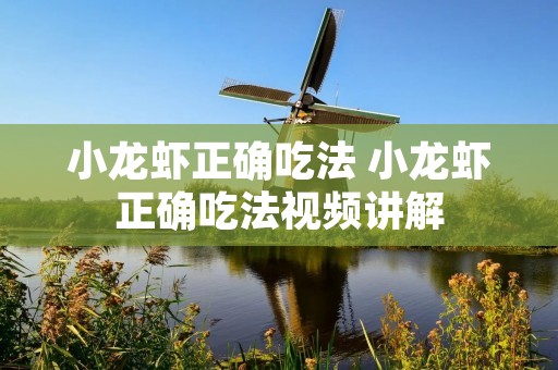 小龙虾正确吃法 小龙虾正确吃法视频讲解 小龙虾正确吃法 小龙虾正确吃法视频讲解