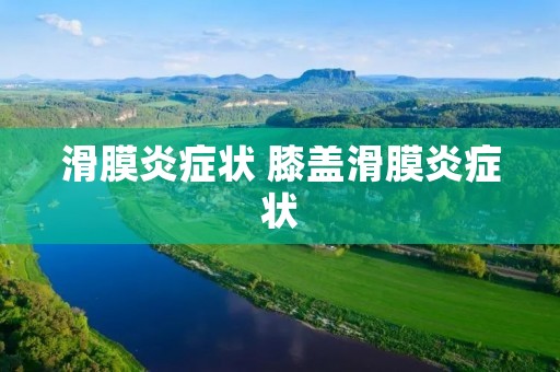 滑膜炎症状 膝盖滑膜炎症状 滑膜炎症状 膝盖滑膜炎症状