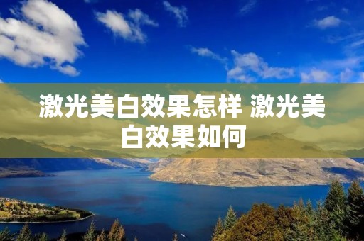 激光美白效果怎样 激光美白效果如何