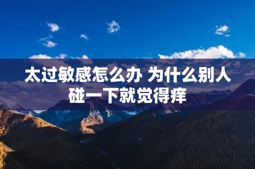 太过敏感怎么办 为什么别人碰一下就觉得痒