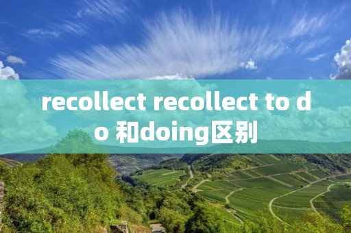 recollect recollect to do 和doing区别 recollect recollect to do 和doing区别
