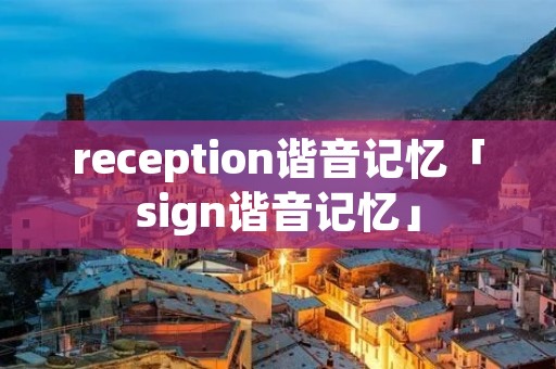 reception谐音记忆「sign谐音记忆」 reception谐音记忆「sign谐音记忆」
