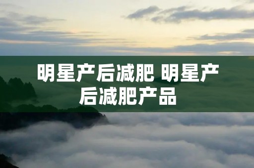 明星产后减肥 明星产后减肥产品