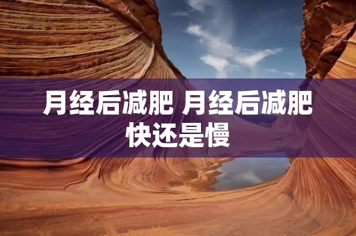 月经后减肥 月经后减肥快还是慢 月经后减肥 月经后减肥快还是慢