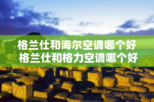 格兰仕和海尔空调哪个好 格兰仕和格力空调哪个好