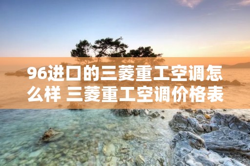96进口的三菱重工空调怎么样 三菱重工空调价格表苏宁易购
