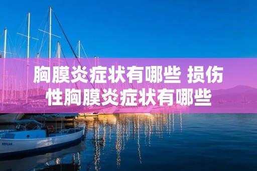 胸膜炎症状有哪些 损伤性胸膜炎症状有哪些 胸膜炎症状有哪些 损伤性胸膜炎症状有哪些