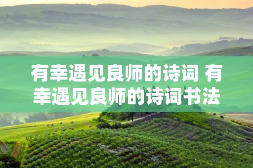 有幸遇见良师的诗词 有幸遇见良师的诗词书法图片