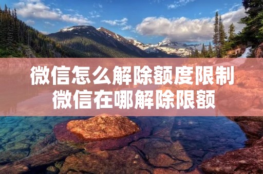 微信怎么解除额度限制 微信在哪解除限额