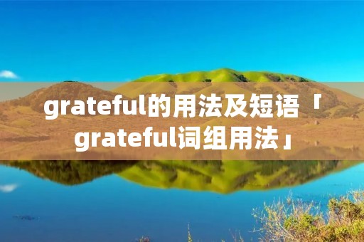 grateful的用法及短语「grateful词组用法」