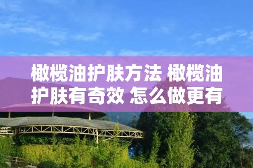 橄榄油护肤方法 橄榄油护肤有奇效 怎么做更有效 橄榄油护肤方法 橄榄油护肤有奇效 怎么做更有效