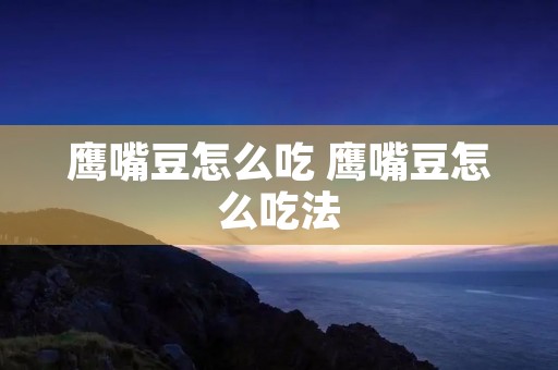 鹰嘴豆怎么吃 鹰嘴豆怎么吃法 鹰嘴豆怎么吃 鹰嘴豆怎么吃法