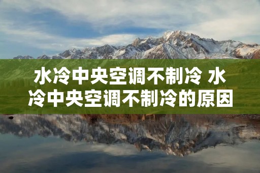 水冷中央空调不制冷 水冷中央空调不制冷的原因及解决办法 水冷中央空调不制冷 水冷中央空调不制冷的原因及解决办法