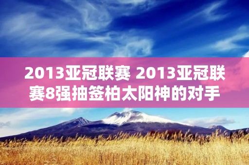 2013亚冠联赛 2013亚冠联赛8强抽签柏太阳神的对手