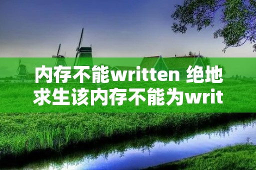 内存不能written 绝地求生该内存不能为written 内存不能written 绝地求生该内存不能为written