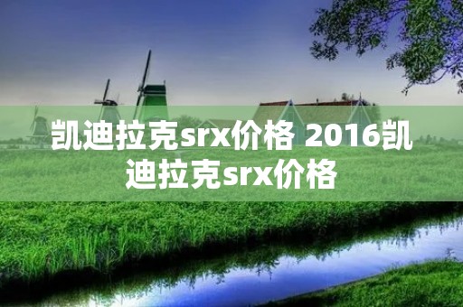 凯迪拉克srx价格 2016凯迪拉克srx价格