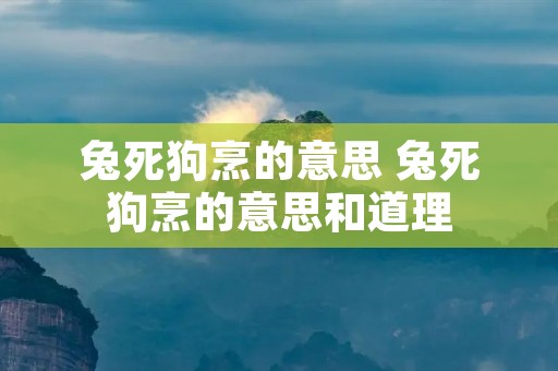 兔死狗烹的意思 兔死狗烹的意思和道理