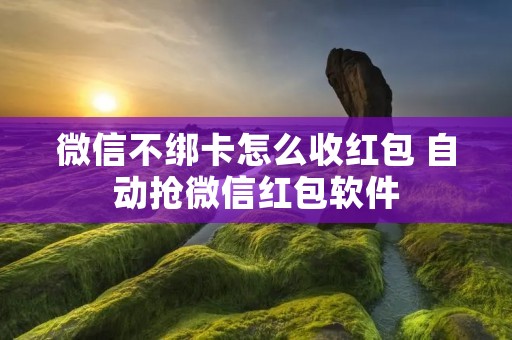 微信不绑卡怎么收红包 自动抢微信红包软件