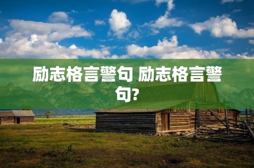 励志格言警句 励志格言警句? 励志格言警句 励志格言警句?