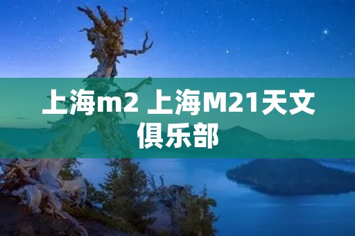 上海m2 上海M21天文俱乐部