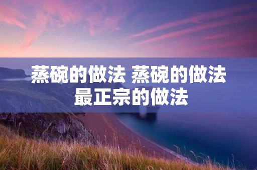 蒸碗的做法 蒸碗的做法 最正宗的做法