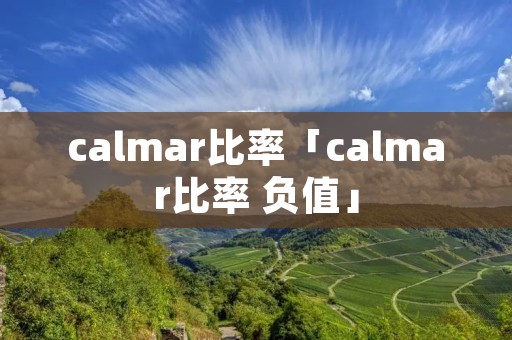 calmar比率「calmar比率 负值」 calmar比率「calmar比率 负值」