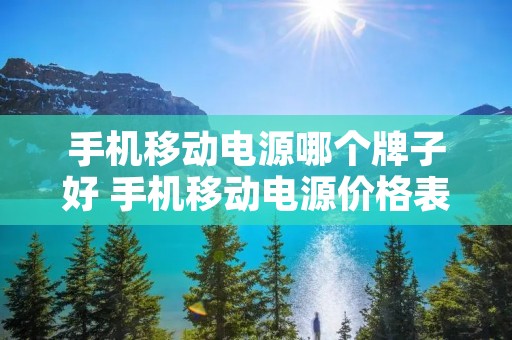 手机移动电源哪个牌子好 手机移动电源价格表 手机移动电源哪个牌子好 手机移动电源价格表