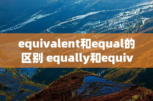 equivalent和equal的区别 equally和equivalent