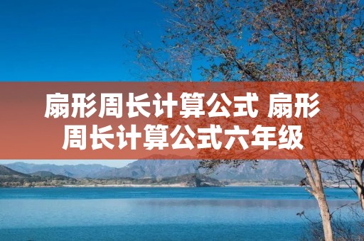 扇形周长计算公式 扇形周长计算公式六年级