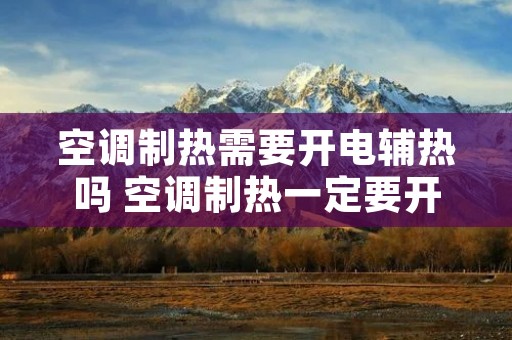 空调制热需要开电辅热吗 空调制热一定要开电辅热吗