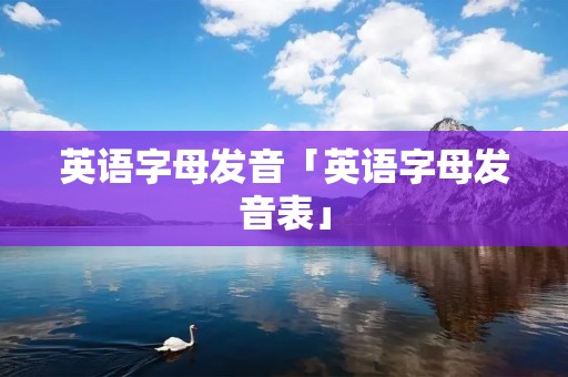 英语字母发音「英语字母发音表」